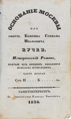 [Курышев И.]. Основание Москвы, или Смерть боярина Степана Ивановича Кучки... [В 4 ч.]. Ч. 1–2. СПб., 1836.